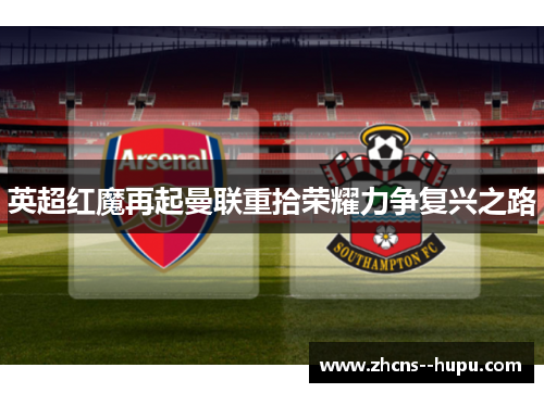 英超红魔再起曼联重拾荣耀力争复兴之路