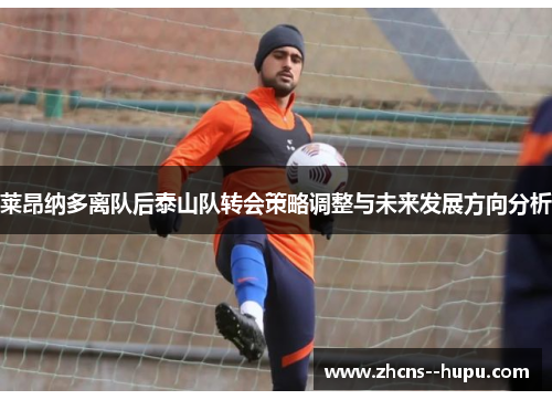 莱昂纳多离队后泰山队转会策略调整与未来发展方向分析 莱昂纳多离队后泰山队转会策略调整与未来发展方向分析
