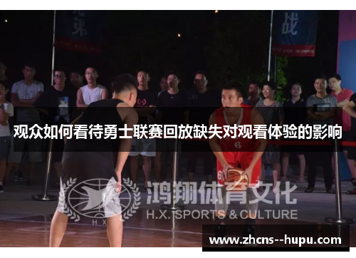 观众如何看待勇士联赛回放缺失对观看体验的影响 观众如何看待勇士联赛回放缺失对观看体验的影响