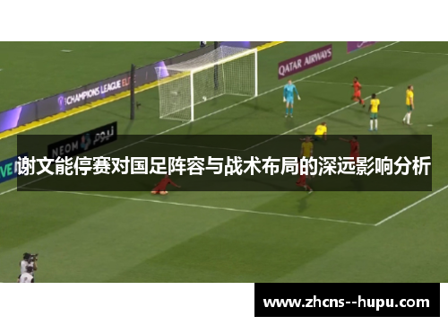 谢文能停赛对国足阵容与战术布局的深远影响分析