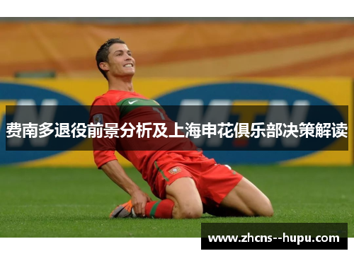 费南多退役前景分析及上海申花俱乐部决策解读 费南多退役前景分析及上海申花俱乐部决策解读