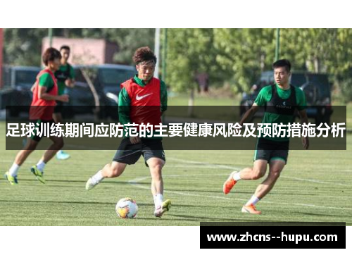 足球训练期间应防范的主要健康风险及预防措施分析 足球训练期间应防范的主要健康风险及预防措施分析