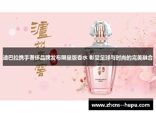 迪巴拉携手奢侈品牌发布限量版香水 彰显足球与时尚的完美融合