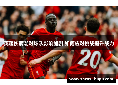 英超伤病潮对球队影响加剧 如何应对挑战提升战力 英超伤病潮对球队影响加剧 如何应对挑战提升战力