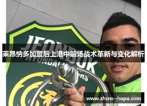 莱昂纳多加盟后上港中前场战术革新与变化解析