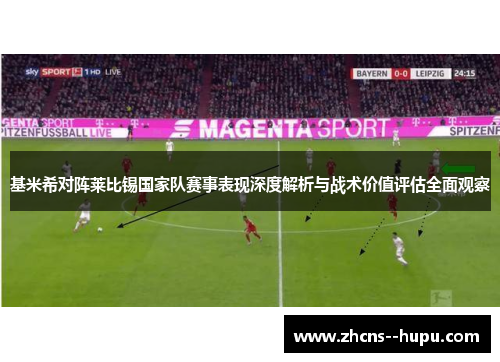 基米希对阵莱比锡国家队赛事表现深度解析与战术价值评估全面观察