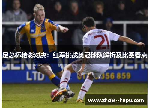 足总杯精彩对决：红军挑战英冠球队解析及比赛看点