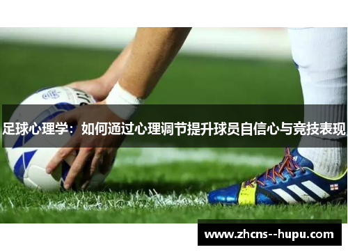 足球心理学：如何通过心理调节提升球员自信心与竞技表现