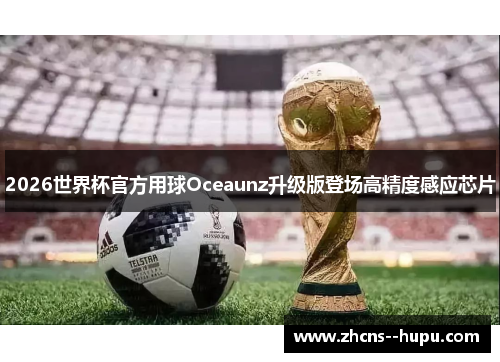 2026世界杯官方用球Oceaunz升级版登场高精度感应芯片 2026世界杯官方用球Oceaunz升级版登场高精度感应芯片