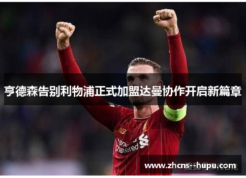 亨德森告别利物浦正式加盟达曼协作开启新篇章 亨德森告别利物浦正式加盟达曼协作开启新篇章