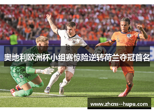 奥地利欧洲杯小组赛惊险逆转荷兰夺冠首名 奥地利欧洲杯小组赛惊险逆转荷兰夺冠首名