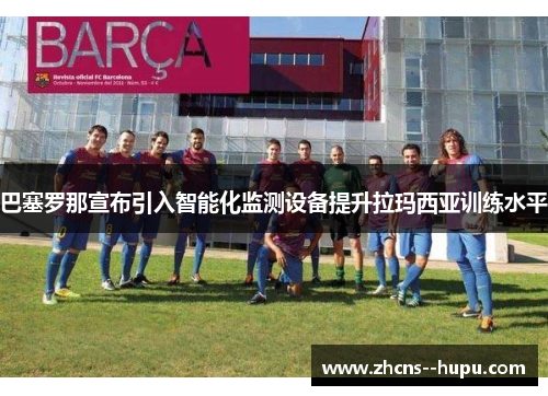 巴塞罗那宣布引入智能化监测设备提升拉玛西亚训练水平