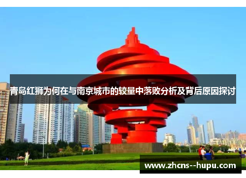 青岛红狮为何在与南京城市的较量中落败分析及背后原因探讨 青岛红狮为何在与南京城市的较量中落败分析及背后原因探讨
