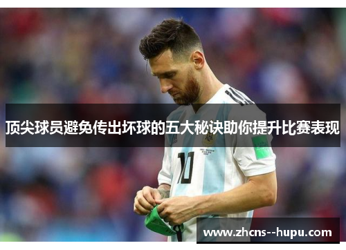 顶尖球员避免传出坏球的五大秘诀助你提升比赛表现 顶尖球员避免传出坏球的五大秘诀助你提升比赛表现