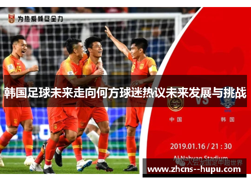 韩国足球未来走向何方球迷热议未来发展与挑战 韩国足球未来走向何方球迷热议未来发展与挑战