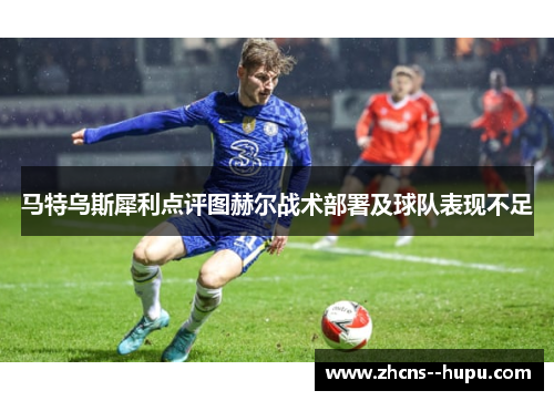 马特乌斯犀利点评图赫尔战术部署及球队表现不足 马特乌斯犀利点评图赫尔战术部署及球队表现不足
