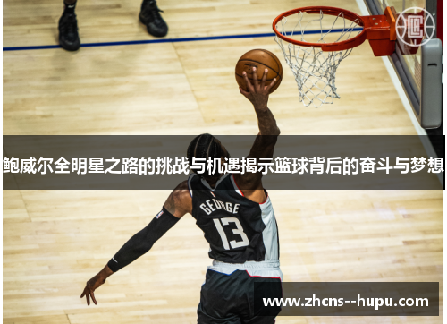 鲍威尔全明星之路的挑战与机遇揭示篮球背后的奋斗与梦想 鲍威尔全明星之路的挑战与机遇揭示篮球背后的奋斗与梦想