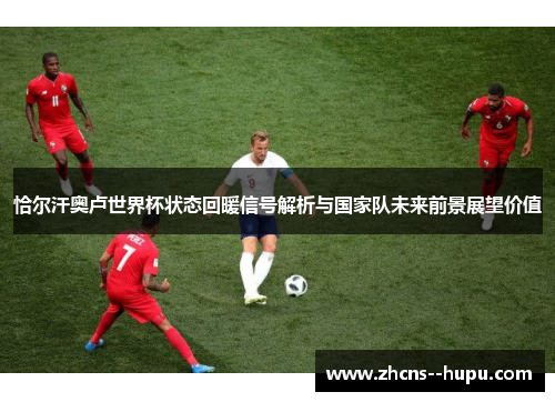 恰尔汗奥卢世界杯状态回暖信号解析与国家队未来前景展望价值 恰尔汗奥卢世界杯状态回暖信号解析与国家队未来前景展望价值