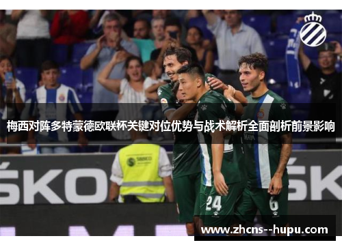 梅西对阵多特蒙德欧联杯关键对位优势与战术解析全面剖析前景影响 梅西对阵多特蒙德欧联杯关键对位优势与战术解析全面剖析前景影响