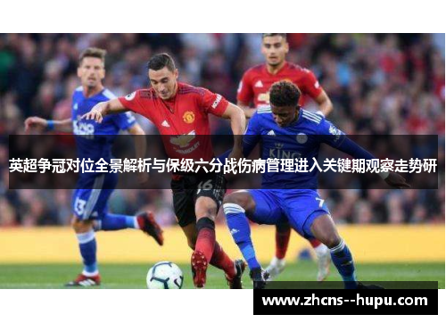 英超争冠对位全景解析与保级六分战伤病管理进入关键期观察走势研 英超争冠对位全景解析与保级六分战伤病管理进入关键期观察走势研