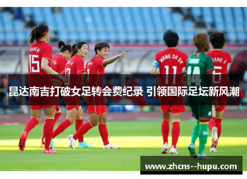 昆达南吉打破女足转会费纪录 引领国际足坛新风潮 昆达南吉打破女足转会费纪录 引领国际足坛新风潮