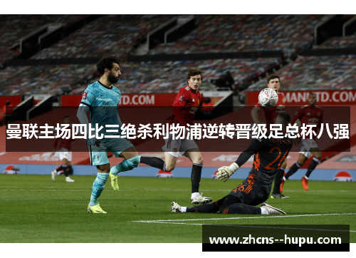 曼联主场四比三绝杀利物浦逆转晋级足总杯八强 曼联主场四比三绝杀利物浦逆转晋级足总杯八强