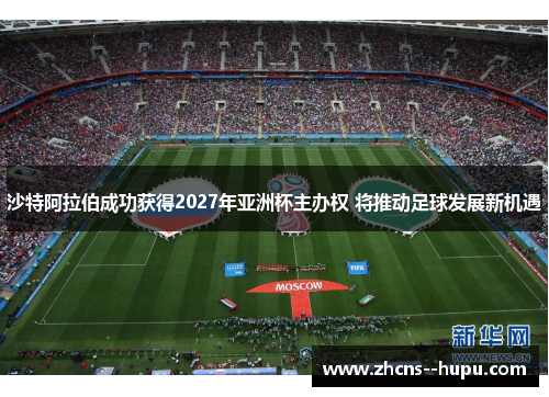 沙特阿拉伯成功获得2027年亚洲杯主办权 将推动足球发展新机遇 沙特阿拉伯成功获得2027年亚洲杯主办权 将推动足球发展新机遇